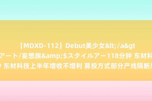 【MDXD-112】Debut美少女</a>2005-02-15スタイルアート/妄想族&$スタイルアー118分钟 东材科技上半年增收不增利 募投方式部分产线隔断后又拟加多7亿元新方式