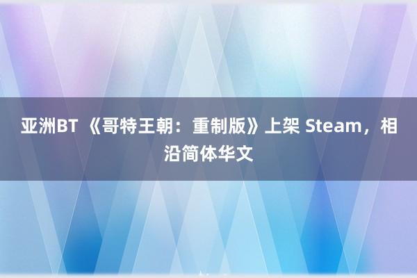 亚洲BT 《哥特王朝：重制版》上架 Steam，相沿简体华文