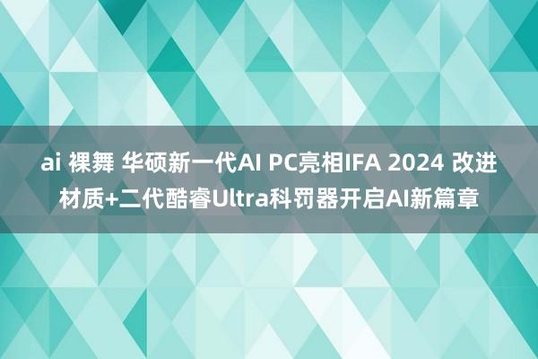 ai 裸舞 华硕新一代AI PC亮相IFA 2024 改进材质+二代酷睿Ultra科罚器开启AI新篇章