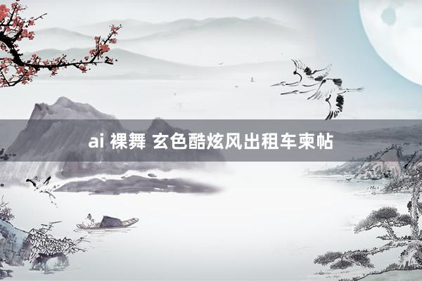 ai 裸舞 玄色酷炫风出租车柬帖